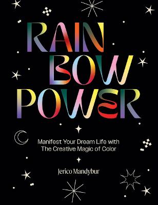 Rainbow Power: Manifest Your Dream Life with the Creative Magic of Color