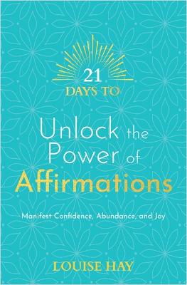 21 Days to Unlock the Power of Affirmations: Manifest Confidence, Abundance, and Joy