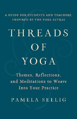 Threads of Yoga: Themes, Reflections, and Meditations to Weave into Your Practice