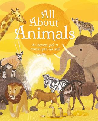 All About Animals: An Illustrated Guide to Creatures Great and Small