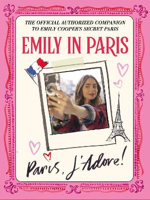 Emily in Paris: Paris, J'Adore!: The Official Authorized Companion