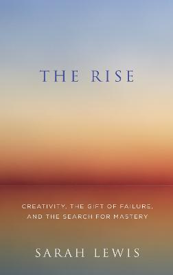 The Rise: Creativity, the Gift of Failure, and the Search for Mastery