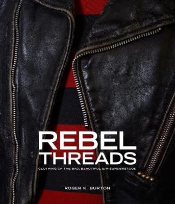 Rebel Threads: Clothing of the Bad, Beautiful & Misunderstood