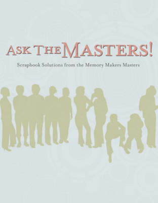 Ask the Masters: Scrapbook Solutions from the "Memory Makers" Masters