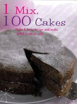1 Mix, 100 Cakes: Take 1 Basic Recipe and Make 100 Kinds of Cake