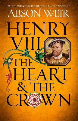 Henry VIII: The Heart and the Crown: 'Alison Weir makes Henry VIII's story feel like it has never been told before' (Tracy Borman) (Trade Paperback)