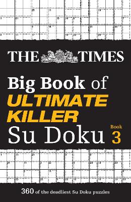 The Times Big Book of Ultimate Killer Su Doku book 3: 360 of the deadliest Su Doku puzzles (The Times Su Doku)