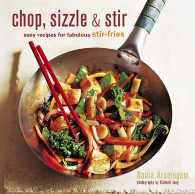 Chop, Sizzle and Stir: Easy Recipes for Fabulous Stir-fries (Hardcover)