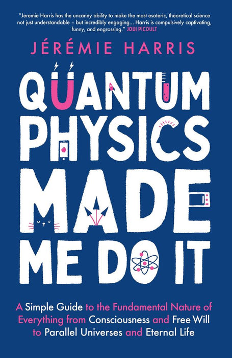 Quantum Physics Made Me Do It: A Simple Guide to the Fundamental Nature of Everything from Consciousness and Free Will to Parallel Universes and Eternal Life