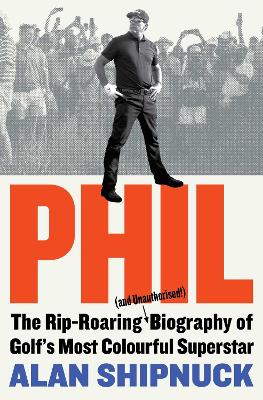 Phil: The Rip-Roaring (and Unauthorised!) Biography of Golf's Most Colourful Superstar (Paperback)