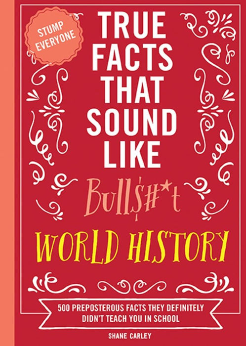 True Facts That Sound Like Bull$#*t: World History: 500 Preposterous Facts They Definitely Didn’t Teach You in School (Trade Paperback)