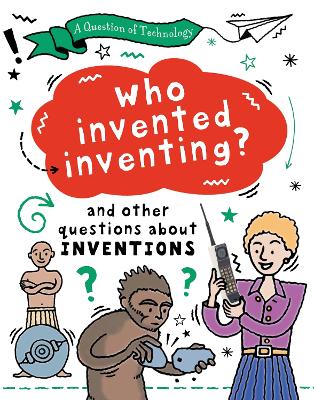 A Question of Technology: Who Invented Inventing?: And other questions about inventions
