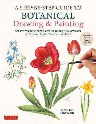A Step-by-Step Guide to Botanical Drawing & Painting: Create Realistic Pencil and Watercolor Illustrations of Flowers, Fruits, Plants and More! (With Over 800 illustrations)
