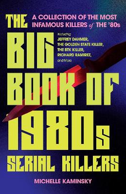 The Big Book Of 1980s Serial Killers: A Collection of the Most Infamous Killers of the '80s, Including Jeffrey Dahmer, the Golden State Killer, the BTK Killer, Richard Ramirez, and More