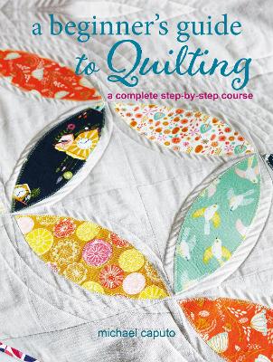 A Beginner's Guide to Quilting: A Complete Step-by-Step Course