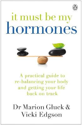 It Must Be My Hormones: A Practical Guide to Re-balancing your Body and Getting your Life Back on Track