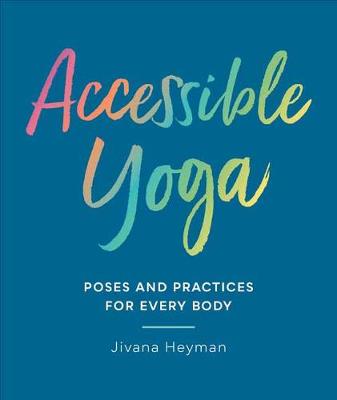 Accessible Yoga: Poses and Practices for Every Body