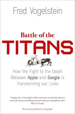 Battle of the Titans: How the Fight to the Death Between Apple and Google is Transforming our Lives (Previously Published as 'Dogfight')