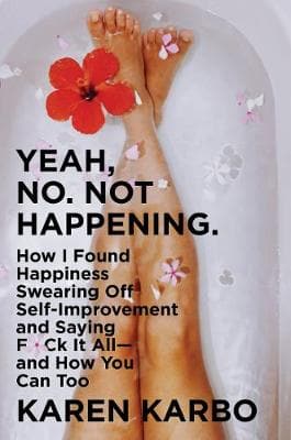 Yeah, No. Not Happening: How I Found Happiness Swearing Off Self-improvement And Saying F*ck It All-and How You Can Too