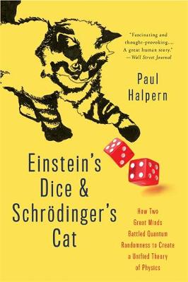 Einstein's Dice and Schroedinger's Cat: How Two Great Minds Battled Quantum Randomness to Create a Unified Theory of Physics