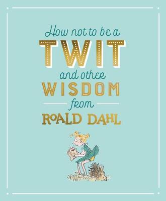 How Not To Be A Twit And Other Wisdom From Roald Dahl