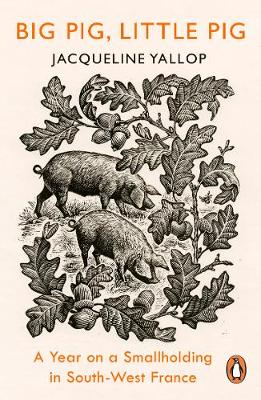 Big Pig, Little Pig: A Year on a Smallholding in South-West France