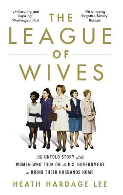 The League of Wives: The Untold Story of the Women Who Took on the US Government to Bring Their Husbands Home