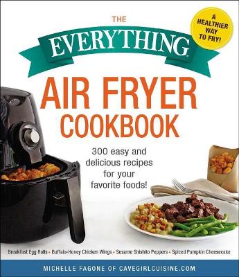 The Everything Air Fryer Cookbook: 300 Easy and Delicious Recipes for Your Favorite Foods!