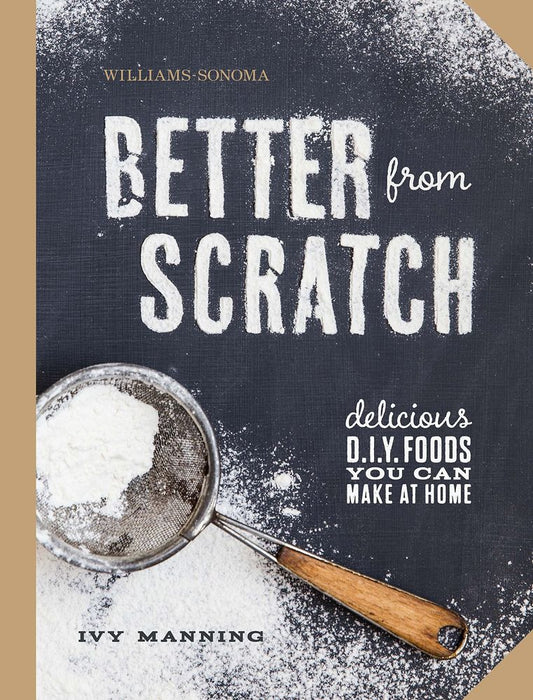 Better from Scratch: Delicious DIY Foods to Start Making at Home